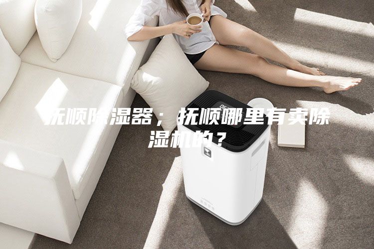 撫順除濕器；撫順哪里有賣除濕機的？