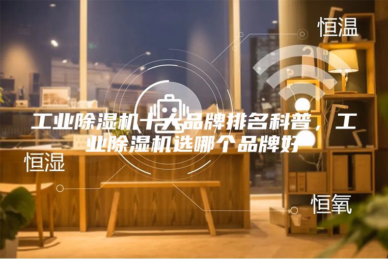 工業(yè)除濕機(jī)十大品牌排名科普，工業(yè)除濕機(jī)選哪個(gè)品牌好