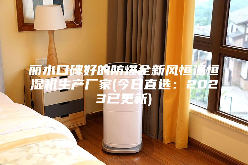 麗水口碑好的防爆全新風恒溫恒濕機生產(chǎn)廠家(今日直選：2023已更新)