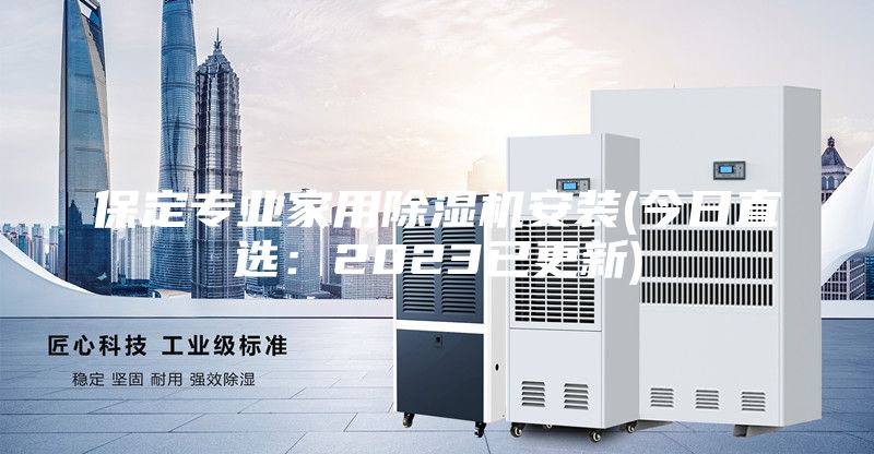 保定專業(yè)家用除濕機安裝(今日直選：2023已更新)