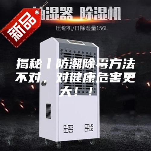 揭秘丨防潮除霉方法不對(duì)，對(duì)健康危害更大！！