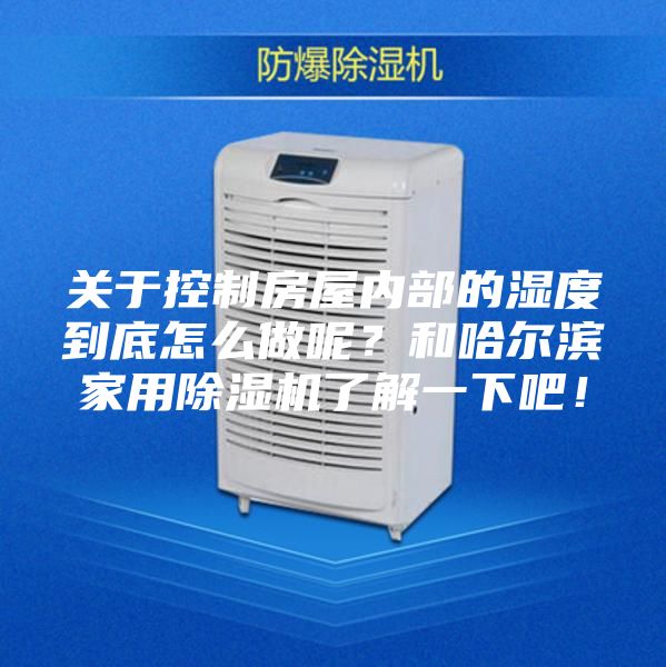 關(guān)于控制房屋內(nèi)部的濕度到底怎么做呢？和哈爾濱家用除濕機了解一下吧！