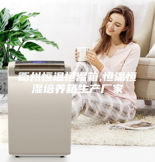 衢州恒溫恒濕箱,恒溫恒濕培養(yǎng)箱生產(chǎn)廠家