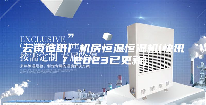 云南造紙廠機房恒溫恒濕機(快訊！2023已更新)