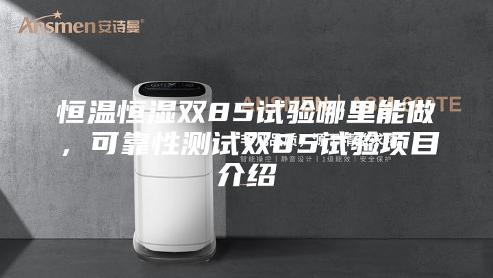 恒溫恒濕雙85試驗(yàn)?zāi)睦锬茏?，可靠性測(cè)試雙85試驗(yàn)項(xiàng)目介紹