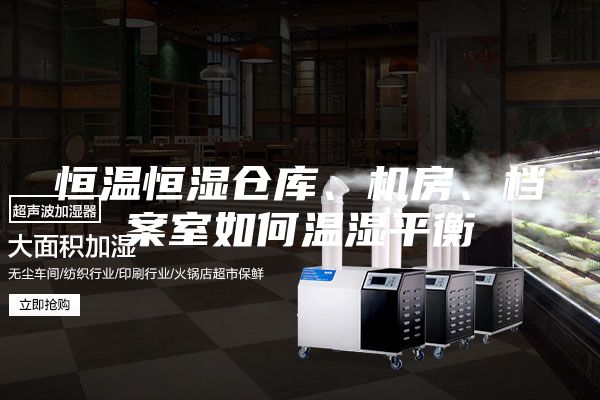 恒溫恒濕倉庫、機房、檔案室如何溫濕平衡