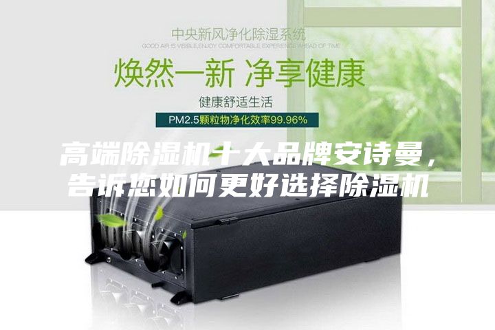 高端除濕機(jī)十大品牌安詩曼，告訴您如何更好選擇除濕機(jī)